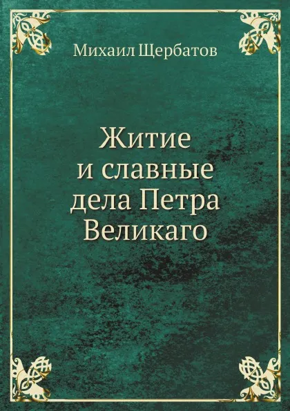 Обложка книги Житие и славные дела Петра Великаго, Михаил Щербатов
