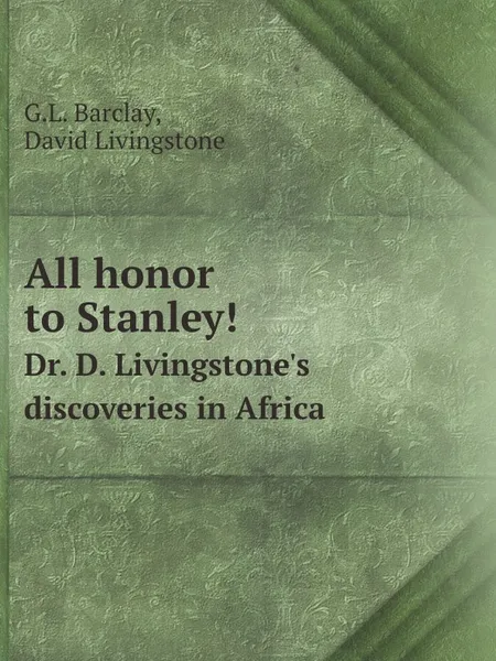 Обложка книги All honor to Stanley!. Dr. D. Livingstone's discoveries in Africa, G.L. Barclay, David Livingstone