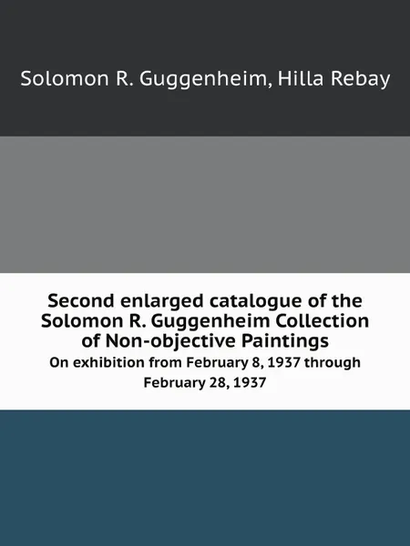 Обложка книги Second enlarged catalogue of the Solomon R. Guggenheim Collection of Non-objective Paintings. On exhibition from February 8, 1937 through February 28, 1937, S.R. Guggenheim