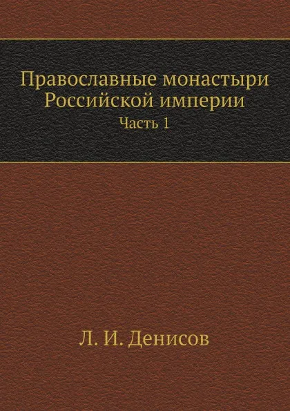 Обложка книги Православные монастыри Российской империи. Часть 1, Л. И. Денисов