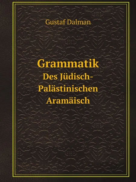 Обложка книги Grammatik. Des Judisch-Palastinischen Aramaisch, Gustaf Dalman