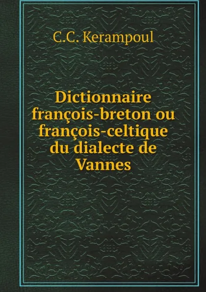 Обложка книги Dictionnaire francois-breton ou francois-celtique du dialecte de Vannes, C.C. Kerampoul