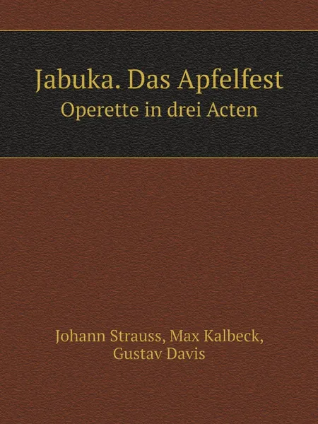 Обложка книги Jabuka. Das Apfelfest. Operette in drei Acten, Johann Strauss, Max Kalbeck, Gustav Davis