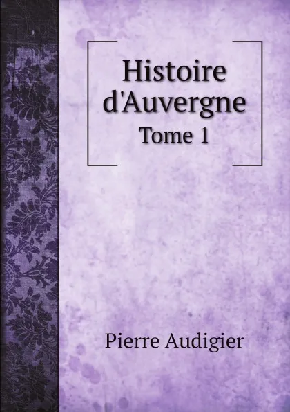 Обложка книги Histoire d'Auvergne. Tome 1, Pierre Audigier