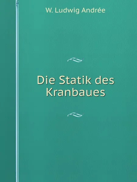 Обложка книги Die Statik des Kranbaues, W. Ludwig Andrée