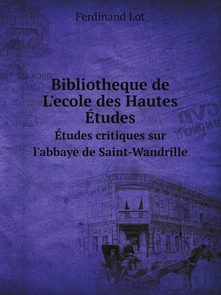 Обложка книги Bibliotheque de L'ecole des Hautes Etudes. Etudes critiques sur l'abbaye de Saint-Wandrille, Ferdinand Lot