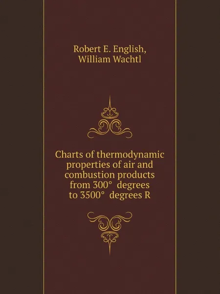 Обложка книги Charts of thermodynamic properties of air and combustion products from 300° degrees to 3500° degrees R, R.E. English, William Wachtl