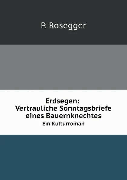 Обложка книги Erdsegen: Vertrauliche Sonntagsbriefe eines Bauernknechtes. Ein Kulturroman, P. Rosegger