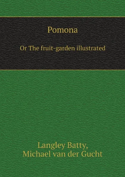 Обложка книги Pomona. Or The fruit-garden illustrated, Langley Batty, Michael van der Gucht