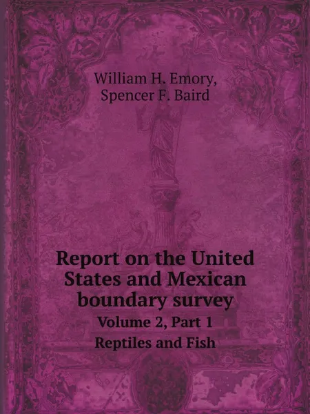 Обложка книги Report on the United States and Mexican boundary survey. Volume 2, Part 1 Reptiles and Fish, W.H. Emory, S.F. Baird