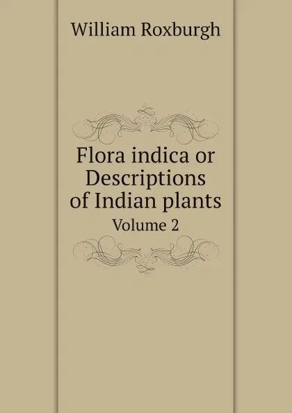 Обложка книги Flora indica or Descriptions of Indian plants. Volume 2, William Roxburgh