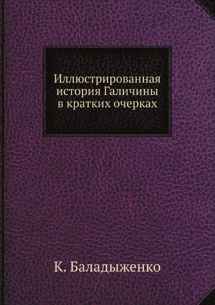 Обложка книги Иллюстрированная история Галичины в кратких очерках, К. Баладыженко