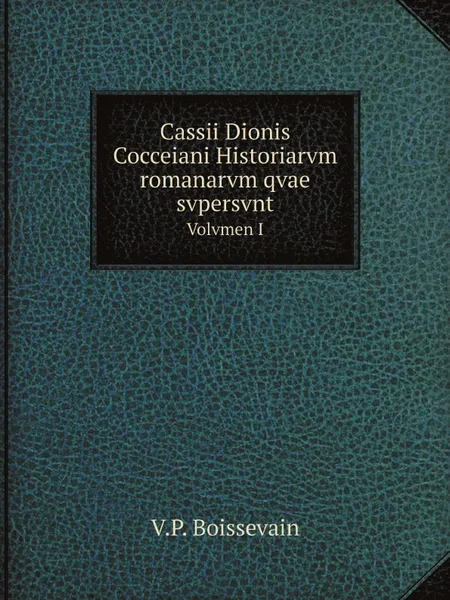 Обложка книги Cassii Dionis Cocceiani Historiarvm romanarvm qvae svpersvnt. Volvmen I, V.P. Boissevain