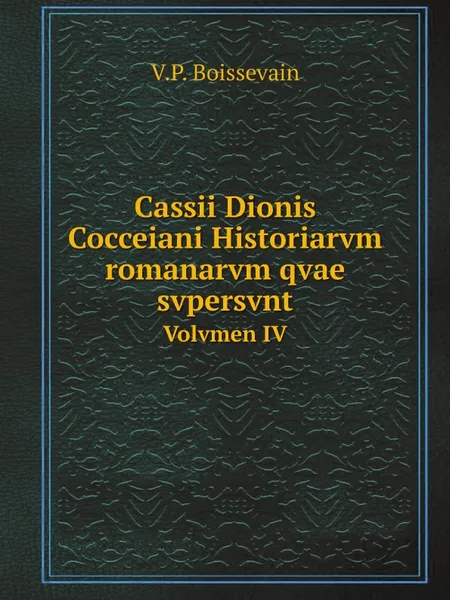 Обложка книги Cassii Dionis Cocceiani Historiarvm romanarvm qvae svpersvnt. Volvmen IV, V.P. Boissevain