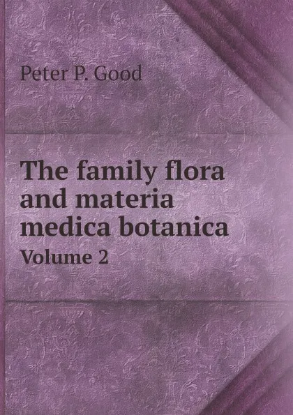 Обложка книги The family flora and materia medica botanica. Volume 2, Peter P. Good