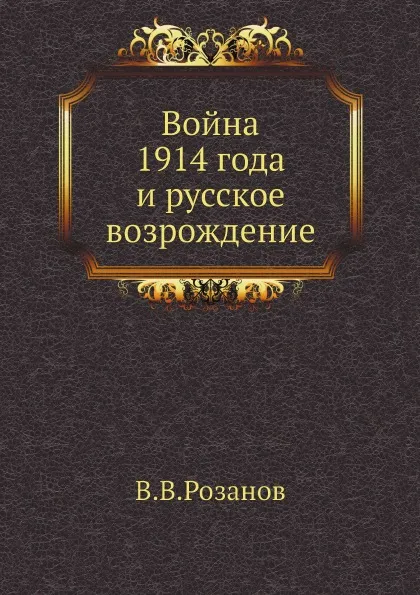 Обложка книги Война 1914 года и русское возрождение, В. В. Розанов