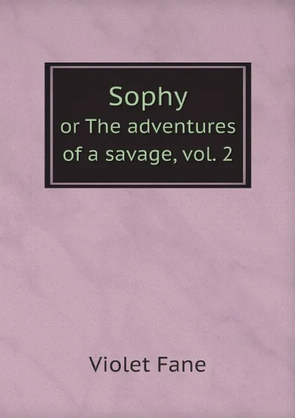 Обложка книги Sophy. or The adventures of a savage, vol. 2, Fane Violet