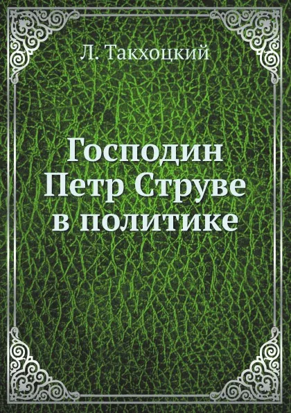 Обложка книги Господин Петр Струве в политике, Л. Такхоцкий