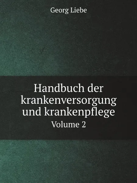 Обложка книги Handbuch der krankenversorgung und krankenpflege. Volume 2, Georg Liebe