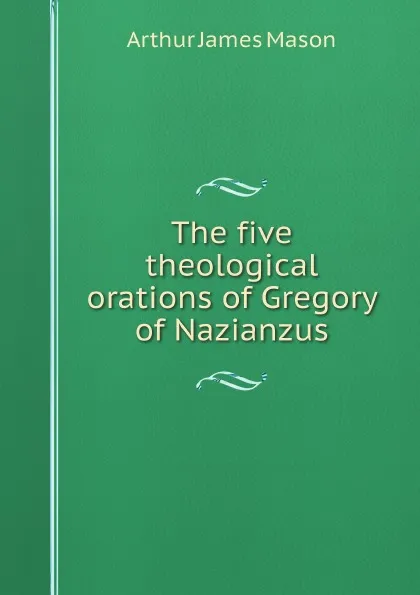 Обложка книги The five theological orations of Gregory of Nazianzus, Arthur James Mason