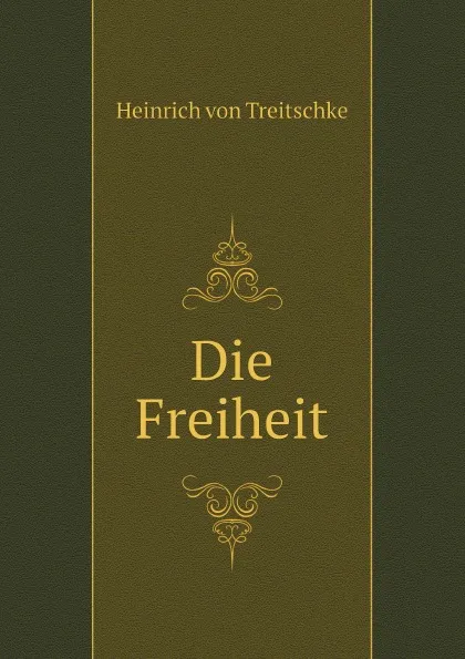 Обложка книги Die Freiheit, Heinrich von Treitschke