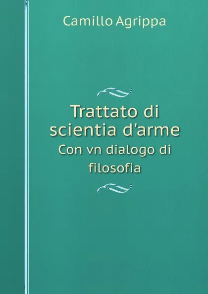 Обложка книги Trattato di scientia d'arme. Con vn dialogo di filosofia, Camillo Agrippa