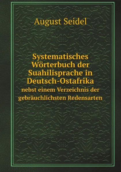 Обложка книги Systematisches Worterbuch der Suahilisprache in Deutsch-Ostafrika. nebst einem Verzeichnis der gebrauchlichsten Redensarten, August Seidel