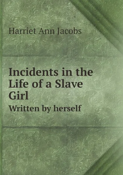 Обложка книги Incidents in the Life of a Slave Girl. Written by herself, Harriet Ann Jacobs