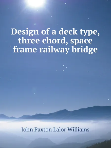 Обложка книги Design of a deck type, three chord, space frame railway bridge, John Paxton Lalor Williams