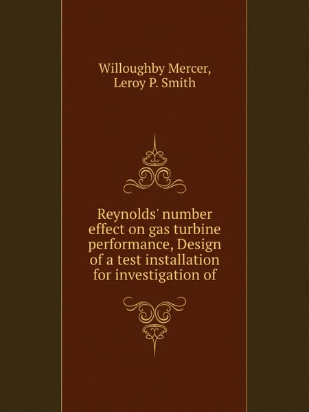 Обложка книги Reynolds' number effect on gas turbine performance, Design of a test installation for investigation of, Willoughby Mercer, L.P. Smith