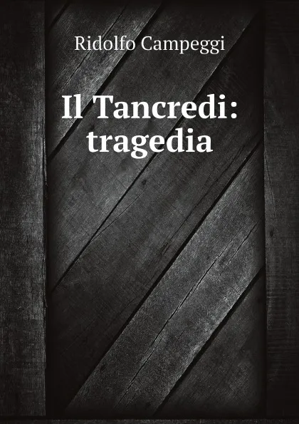 Обложка книги Il Tancredi : tragedia, Ridolfo Campeggi