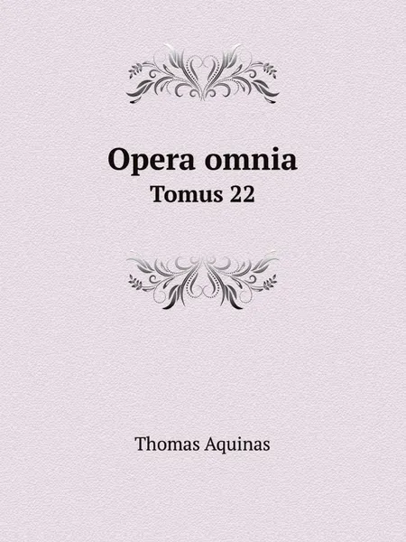 Обложка книги Opera omnia. Tomus 22, Thomas Aquinas