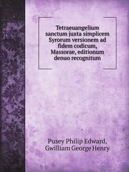 Обложка книги Tetraeuangelium sanctum juxta simplicem Syrorum versionem ad fidem codicum, Massorae, editionum denuo recognitum, P.P. Edward, G.H. Gwilliam