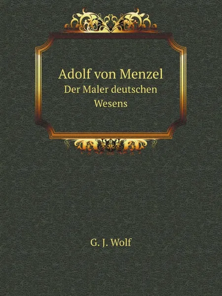 Обложка книги Adolf von Menzel. Der Maler deutschen Wesens, G.J. Wolf