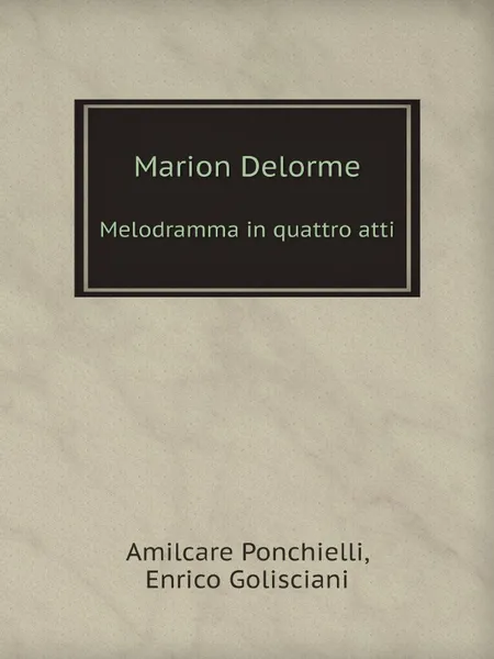 Обложка книги Marion Delorme. Melodramma in quattro atti, Amilcare Ponchielli, Enrico Golisciani