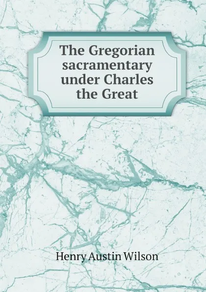 Обложка книги The Gregorian sacramentary under Charles the Great, Henry Austin Wilson