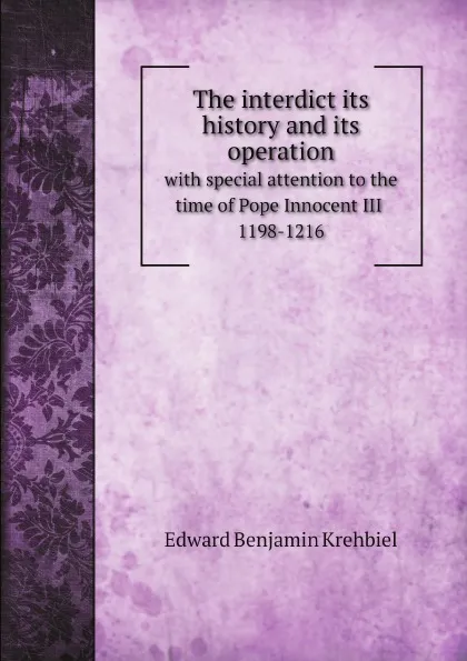 Обложка книги The interdict its history and its operation. with special attention to the time of Pope Innocent III 1198-1216, Edward Benjamin Krehbiel