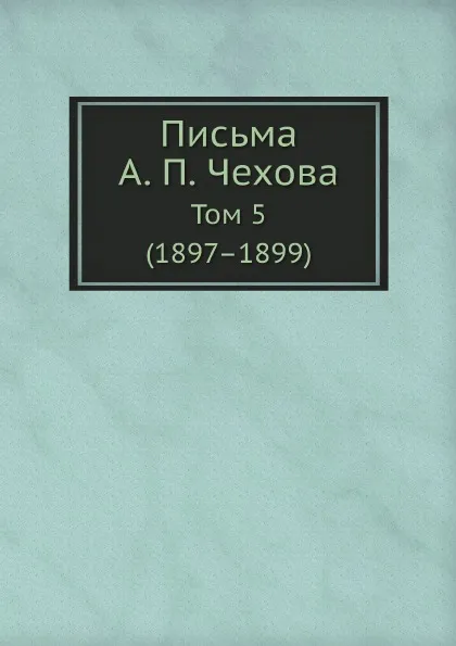 Обложка книги Письма А. П. Чехова. Том 5 (1897–1899), М. П. Чехова