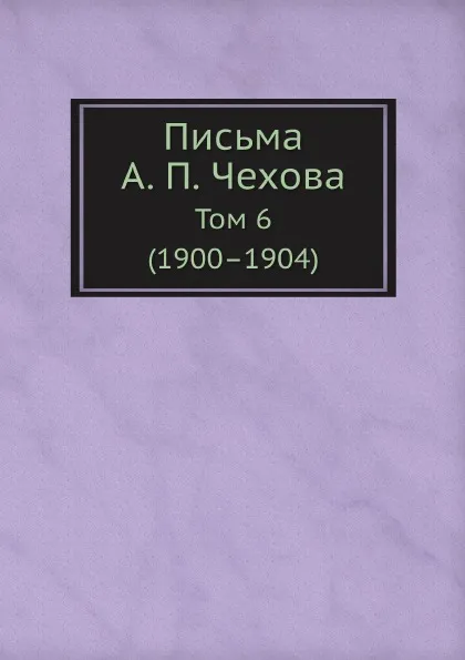 Обложка книги Письма А. П. Чехова. Том 6 (1900–1904), М. П. Чехова