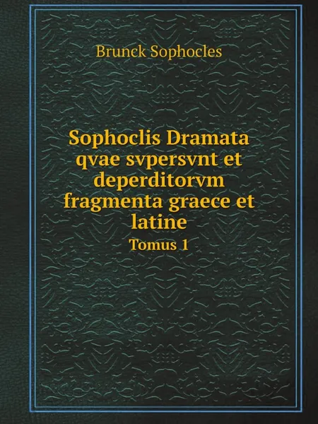 Обложка книги Sophoclis Dramata qvae svpersvnt et deperditorvm fragmenta graece et latine. Tomus 1, Brunck Sophocles