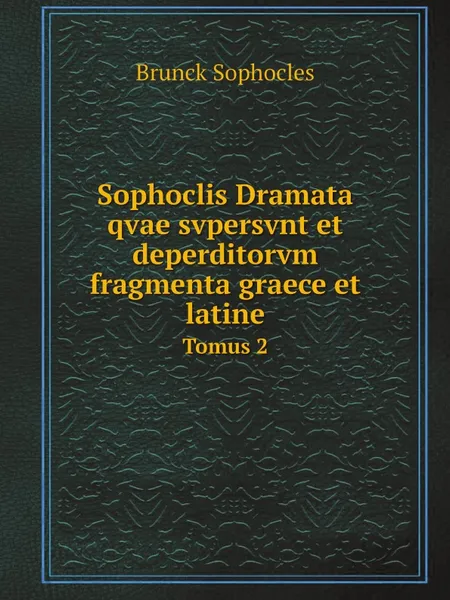 Обложка книги Sophoclis Dramata qvae svpersvnt et deperditorvm fragmenta graece et latine. Tomus 2, Brunck Sophocles