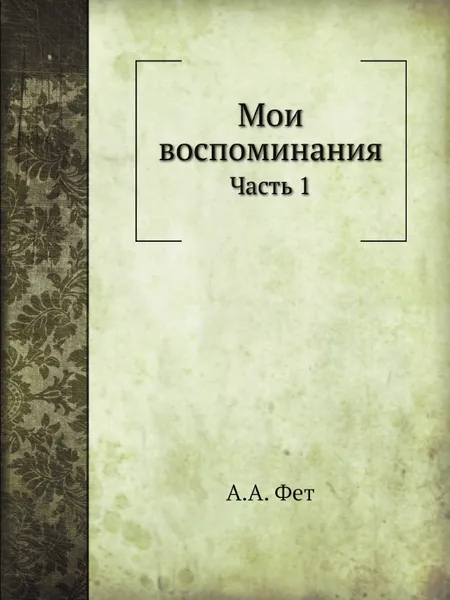 Обложка книги Мои воспоминания. Часть 1, А.А. Фет