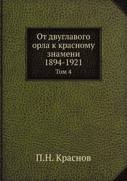 Обложка книги От двуглавого орла к красному знамени; 1894-1921. Том 4, П.Н. Краснов