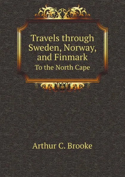 Обложка книги Travels through Sweden, Norway, and Finmark. To the North Cape, A.C. Brooke