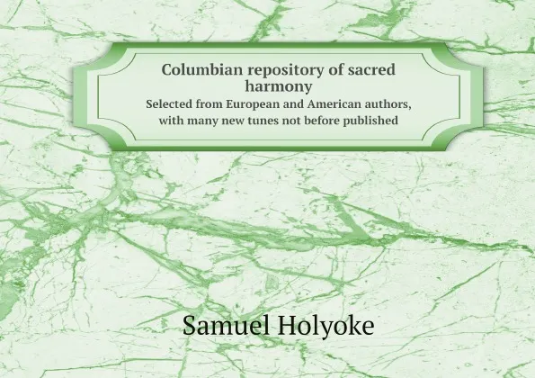 Обложка книги Columbian repository of sacred harmony. Selected from European and American authors, with many new tunes not before published, Samuel Holyoke