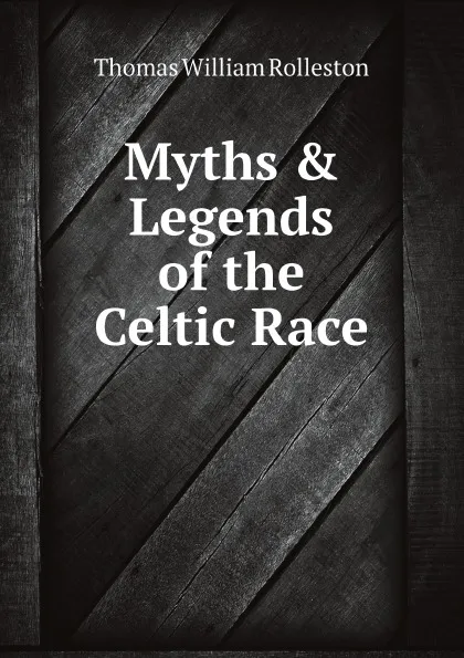 Обложка книги Myths & Legends of the Celtic Race, Thomas William Rolleston