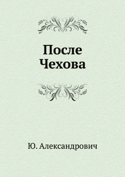 Обложка книги После Чехова, Ю. Александрович