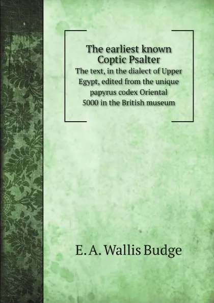 Обложка книги The earliest known Coptic Psalter. The text, in the dialect of Upper Egypt, edited from the unique papyrus codex Oriental 5000 in the British museum, E. A. Wallis Budge