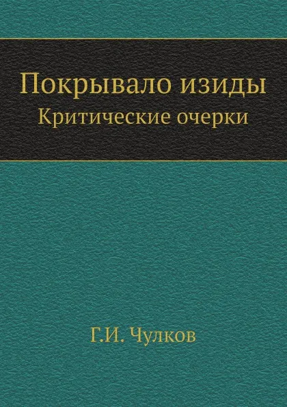 Обложка книги Покрывало изиды. Критические очерки, Г.И. Чулков