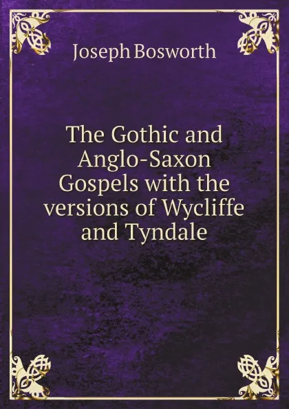 Обложка книги The Gothic and Anglo-Saxon Gospels with the versions of Wycliffe and Tyndale, Joseph Bosworth